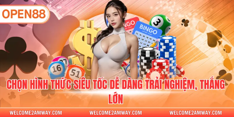 Chọn hình thức siêu tốc dễ dàng trải nghiệm, thắng lớn